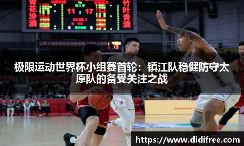 极限运动世界杯小组赛首轮：镇江队稳健防守太原队的备受关注之战