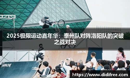 2025极限运动嘉年华：泰州队对阵洛阳队的突破之战对决