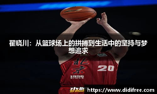 翟晓川：从篮球场上的拼搏到生活中的坚持与梦想追求