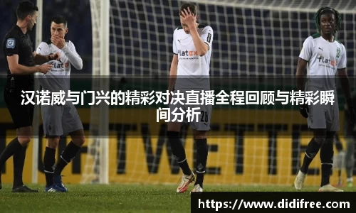 汉诺威与门兴的精彩对决直播全程回顾与精彩瞬间分析